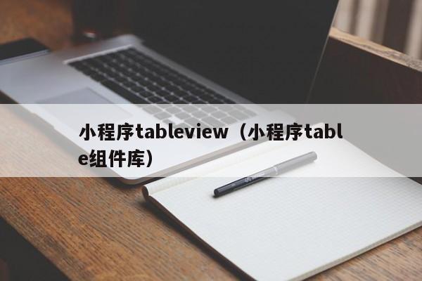 小程序tableview（小程序table组件库）