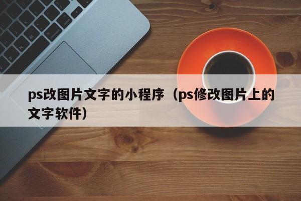 ps改图片文字的小程序（ps修改图片上的文字软件）