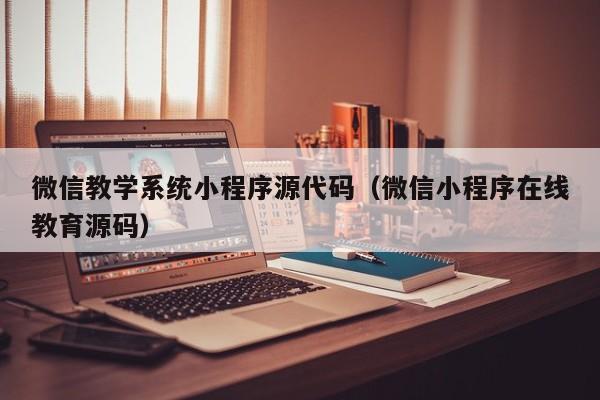 微信教学系统小程序源代码（微信小程序在线教育源码）