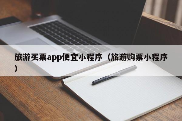 旅游买票app便宜小程序（旅游购票小程序）