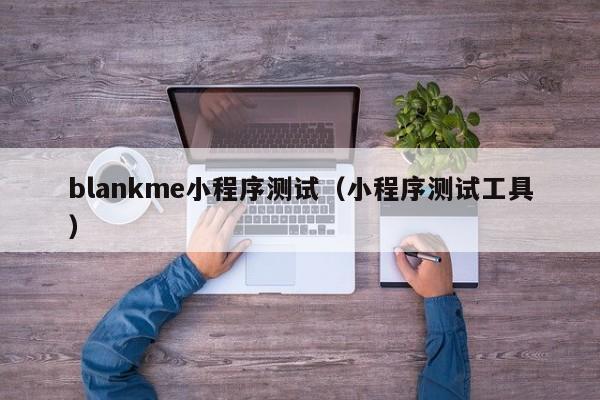 blankme小程序测试（小程序测试工具）