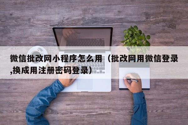 微信批改网小程序怎么用（批改网用微信登录,换成用注册密码登录）