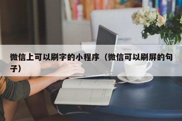 微信上可以刷字的小程序（微信可以刷屏的句子）