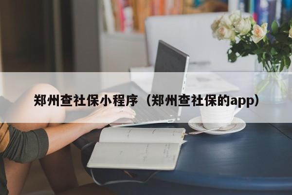 郑州查社保小程序（郑州查社保的app）