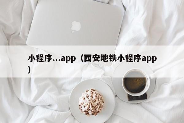 小程序...app（西安地铁小程序app）