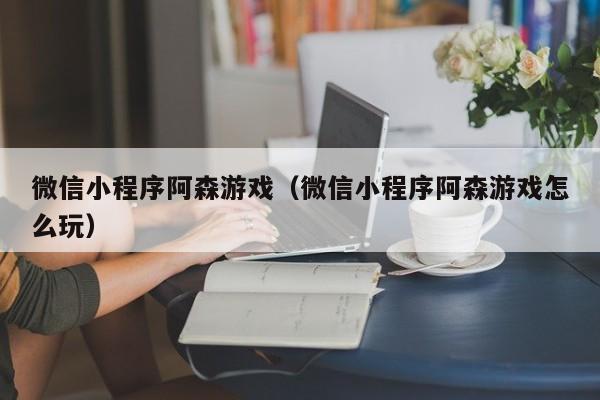 微信小程序阿森游戏（微信小程序阿森游戏怎么玩）