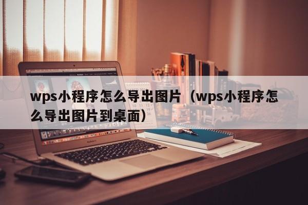 wps小程序怎么导出图片（wps小程序怎么导出图片到桌面）