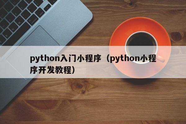 python入门小程序（python小程序开发教程）