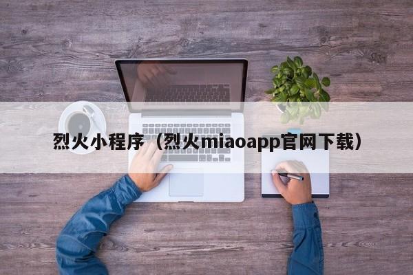 烈火小程序（烈火miaoapp官网下载）