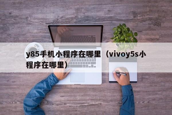 y85手机小程序在哪里（vivoy5s小程序在哪里）