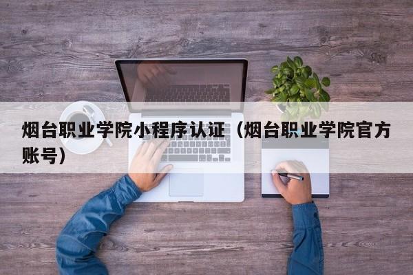 烟台职业学院小程序认证（烟台职业学院官方账号）