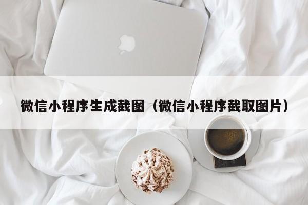 微信小程序生成截图（微信小程序截取图片）