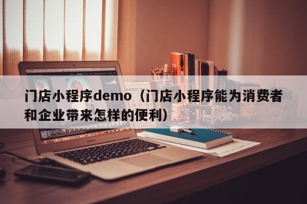 门店小程序demo（门店小程序能为消费者和企业带来怎样的便利）