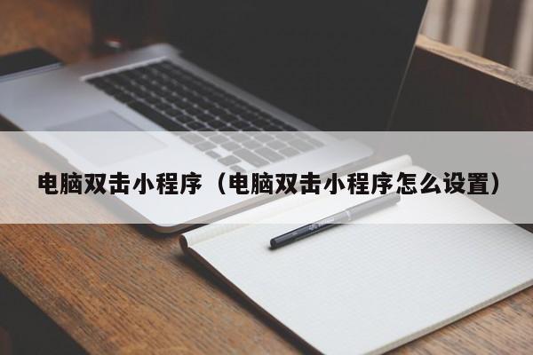 电脑双击小程序（电脑双击小程序怎么设置）