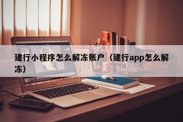 建行小程序怎么解冻账户（建行app怎么解冻）