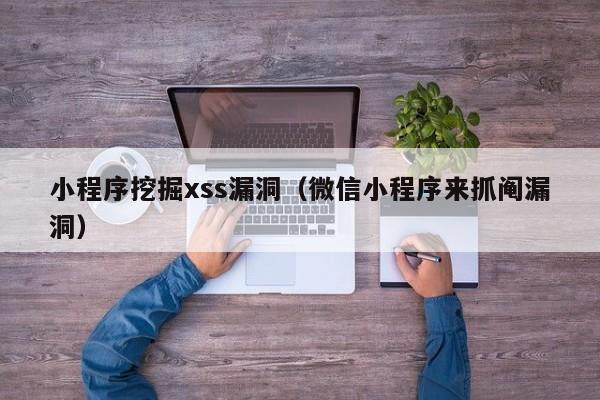 小程序挖掘xss漏洞（微信小程序来抓阄漏洞）