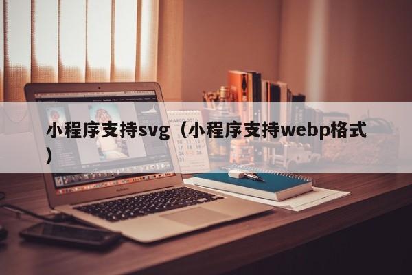 小程序支持svg（小程序支持webp格式）