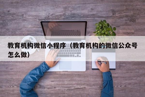 教育机构微信小程序（教育机构的微信公众号怎么做）