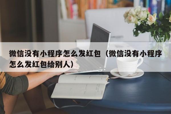 微信没有小程序怎么发红包（微信没有小程序怎么发红包给别人）