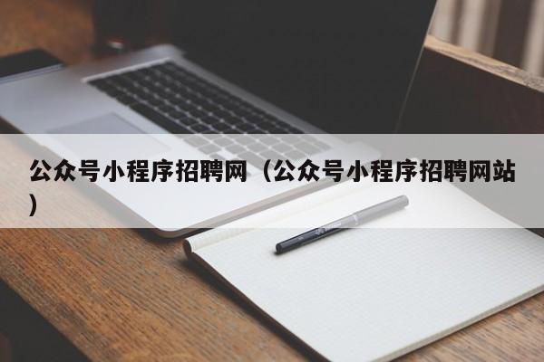 公众号小程序招聘网（公众号小程序招聘网站）