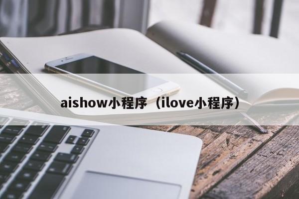 aishow小程序（ilove小程序）