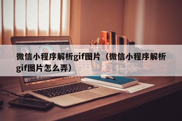 微信小程序解析gif图片（微信小程序解析gif图片怎么弄）