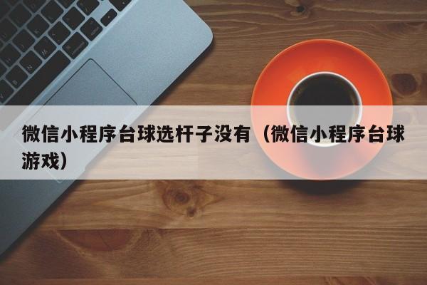 微信小程序台球选杆子没有（微信小程序台球游戏）