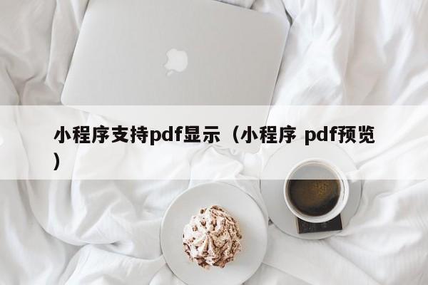 小程序支持pdf显示（小程序 pdf预览）