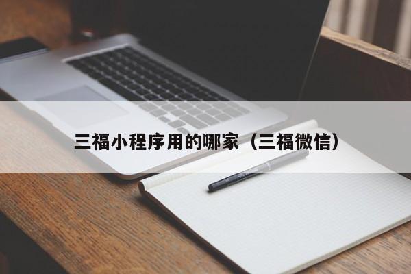 三福小程序用的哪家（三福微信）