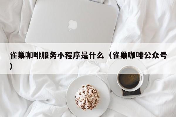 雀巢咖啡服务小程序是什么（雀巢咖啡公众号）