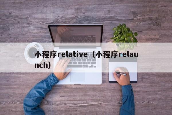 小程序relative（小程序relaunch）