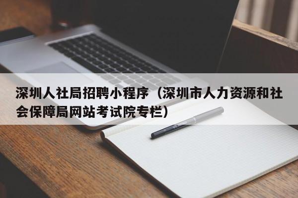 深圳人社局招聘小程序（深圳市人力资源和社会保障局网站考试院专栏）