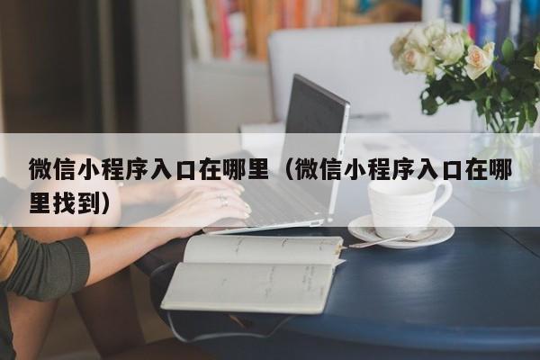 微信小程序入口在哪里（微信小程序入口在哪里找到）