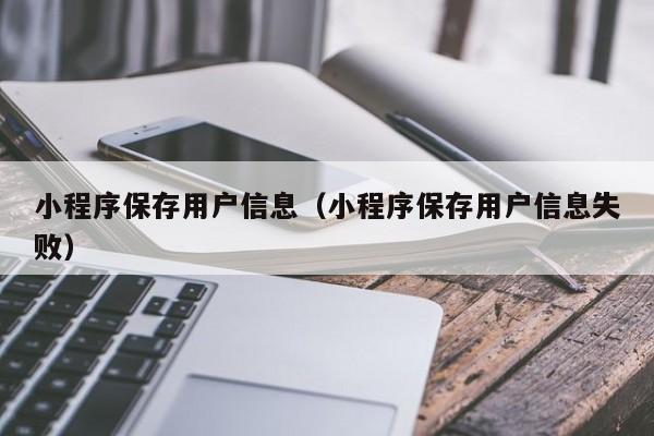 小程序保存用户信息（小程序保存用户信息失败）