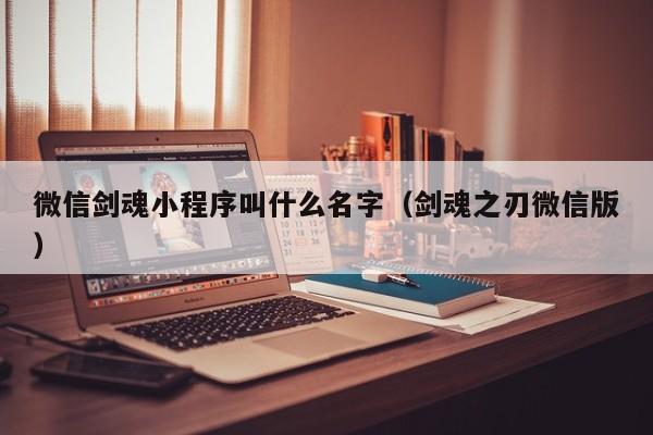 微信剑魂小程序叫什么名字（剑魂之刃微信版）