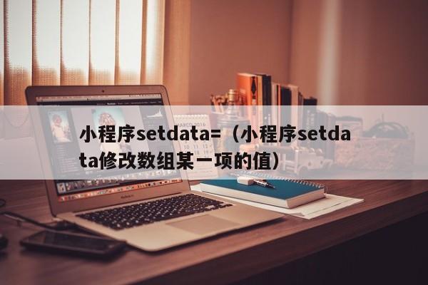 小程序setdata=（小程序setdata修改数组某一项的值）