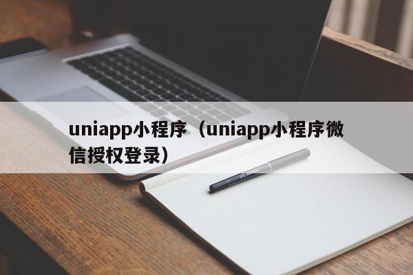 uniapp小程序（uniapp小程序微信授权登录）