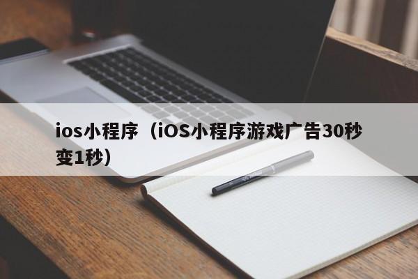 ios小程序（iOS小程序游戏广告30秒变1秒）