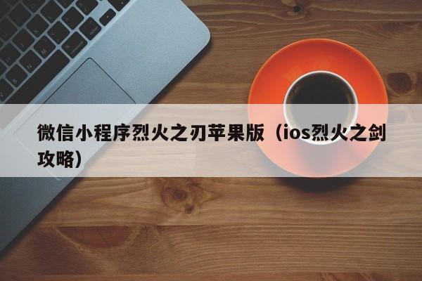 微信小程序烈火之刃苹果版（ios烈火之剑攻略）