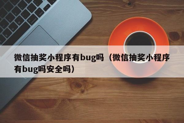 微信抽奖小程序有bug吗（微信抽奖小程序有bug吗安全吗）