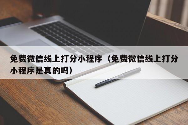 免费微信线上打分小程序（免费微信线上打分小程序是真的吗）