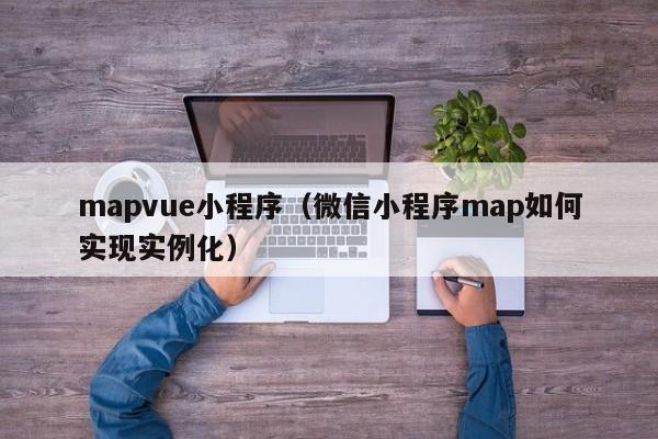 mapvue小程序（微信小程序map如何实现实例化）