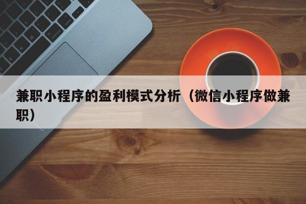 兼职小程序的盈利模式分析（微信小程序做兼职）