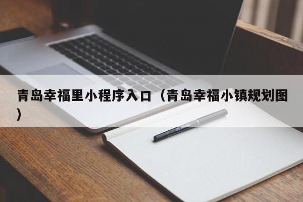 青岛幸福里小程序入口（青岛幸福小镇规划图）