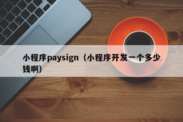 小程序paysign（小程序开发一个多少钱啊）