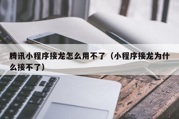 腾讯小程序接龙怎么用不了（小程序接龙为什么接不了）