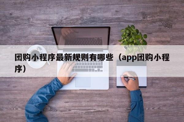 团购小程序最新规则有哪些（app团购小程序）