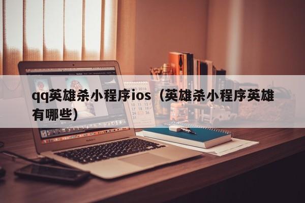 qq英雄杀小程序ios（英雄杀小程序英雄有哪些）