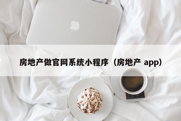 房地产做官网系统小程序（房地产 app）