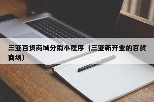 三亚百货商城分销小程序（三亚新开业的百货商场）